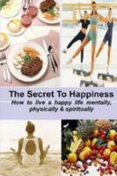 Paperback The Secret to Happiness: How to live a healthy life mentally, physically & spiritually Book