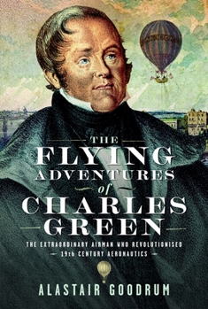 Hardcover The Flying Adventures of Charles Green: The Extraordinary Airman Who Revolutionised 19th Century Aeronautics Book