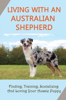 Paperback Living With An Australian Shepherd: Finding, Training, Socializing And Loving Your Aussie Puppy: How To Check Your Outdoors For Australian Shepherd Book
