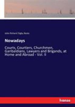 Paperback Nowadays: Courts, Courtiers, Churchmen, Garibaldians, Lawyers and Brigands, at Home and Abroad - Vol. II Book