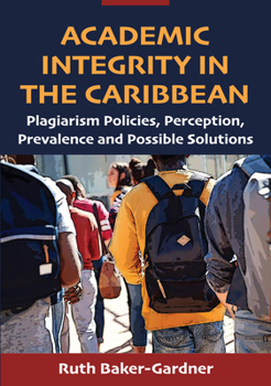 Paperback Academic Integrity in the Caribbean: Plagiarism Policies, Perception, Prevalence and Possible Solutions Book