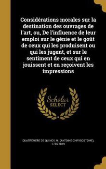 Hardcover Considérations morales sur la destination des ouvrages de l'art, ou, De l'influence de leur emploi sur le génie et le goût de ceux qui les produisent [French] Book