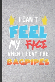 I Can't Feel My Face When I Play the Bagpipes: Funny Music Teacher Lover Lined Notebook/ Blank Journal For Piper Bagpipe Player, Inspirational Saying ... Birthday Gift Idea Modern 6x9 110 Pages