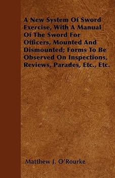 Paperback A New System Of Sword Exercise, With A Manual Of The Sword For Officers, Mounted And Dismounted; Forms To Be Observed On Inspections, Reviews, Parades Book