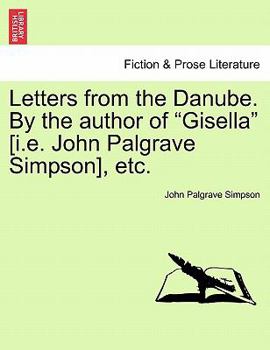 Paperback Letters from the Danube. By the author of "Gisella" [i.e. John Palgrave Simpson], etc. Book