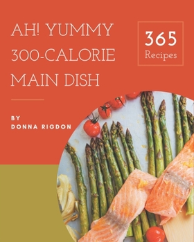 Paperback Ah! 365 Yummy 300-Calorie Main Dish Recipes: A Yummy 300-Calorie Main Dish Cookbook from the Heart! Book