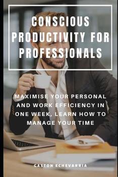 Paperback Conscious Productivity for Professionals: Maximise Your Personal and Work Efficiency in One Week, Learn How to Manage Your Time Book
