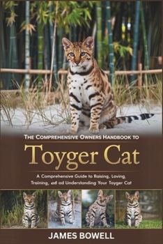 Paperback The Comprehensive Owners Handbook to Toyger Cat: A Comprehensive Guide to Raising, Loving, Training, and Understanding Your Toyger Cat Book