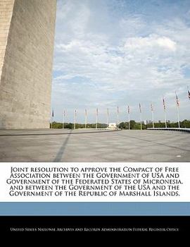 Joint resolution to approve the Compact of Free Association between the Government of USA and Government of the Federated States of Micronesia, and ... of the Republic of Marshall Islands.