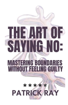 Paperback The Art of Saying No: Mastering Boundaries Without Feeling Guilty Book