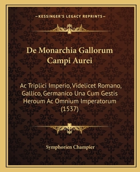 Paperback De Monarchia Gallorum Campi Aurei: Ac Triplici Imperio, Videlicet Romano, Gallico, Germanico Una Cum Gestis Heroum Ac Omnium Imperatorum (1537) [Latin] Book