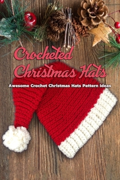 Crocheted Christmas Hats: Awesome Crochet Christmas Hats Pattern Ideas: DIY Crochet Christmas Themed Hat Book