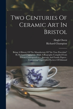Paperback Two Centuries Of Ceramic Art In Bristol: Being A History Of The Manufacture Of "the True Porcelain" By Richard Champion: With A Biography Compiled Fro Book