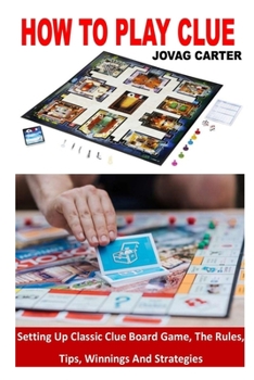 Paperback How to Play Clue: Setting Up Classic Clue Board Game, The Rules, Tips, Winnings And Strategies Book