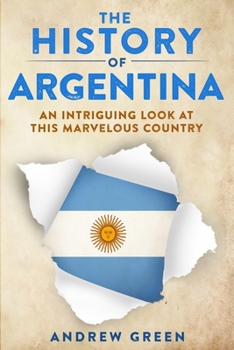 Paperback The History of Argentina: An Intriguing Look At This Marvelous Country Book