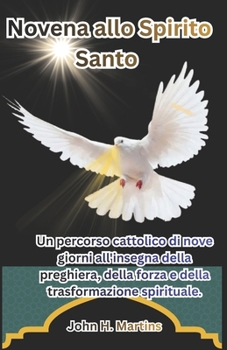 Novena allo Spirito Santo: Un percorso cattolico di nove giorni all'insegna della preghiera, della forza e della trasformazione spirituale. (Italian Edition)