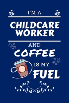 I'm An Childcare Worker And Coffee Is My Fuel: Perfect Gag Gift For An Childcare Worker Who Loves Their Coffee Blank Lined Notebook Journal 100 Pages 6 x 9 Format Office Work Job Humour and Banter Bir