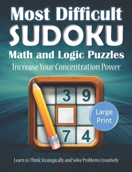 Most Difficult Sudoku Math and Logic Puzzles Increase Your Concentration Power Learn to Think Strategically and Solve Problems Creatively Large Print: ... for Kid Adult Senior. Novelty Gag Gift Idea