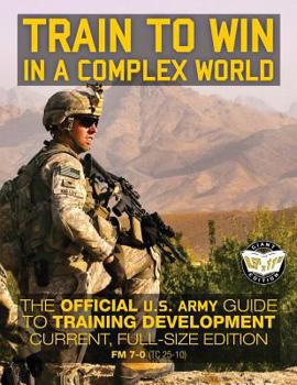 Paperback Train to Win in a Complex World: The Official US Army Guide to Training Development: Current, Full-Size Edition - FM 7-0 (TC 25-10) Book
