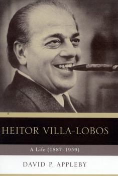 Heitor Villa-Lobos: A Life (1887-1959)