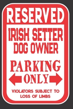 Reserved Irish Setter Dog Owner Parking Only. Violators Subject To Loss Of Limbs: Blank Lined Notebook To Write In | Funny Gift For Irish Setter Dog Lovers