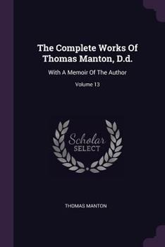 Paperback The Complete Works Of Thomas Manton, D.d.: With A Memoir Of The Author; Volume 13 Book
