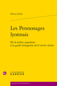 Les Pennonages Lyonnais: De La Milice Populaire a La Garde Bourgeoise Xvie-xviiie Siecle (Histoire Des Temps Modernes, 10)