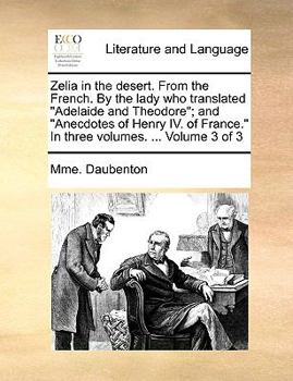 Paperback Zelia in the Desert. from the French. by the Lady Who Translated "Adelaide and Theodore"; And "Anecdotes of Henry IV. of France." in Three Volumes. .. Book