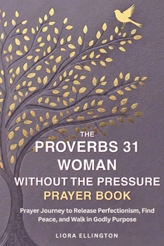 The Proverbs 31 Woman Without the Pressure: A Devotional Prayer Journey to Release Perfectionism, Find Peace, and Walk in Godly Purpose