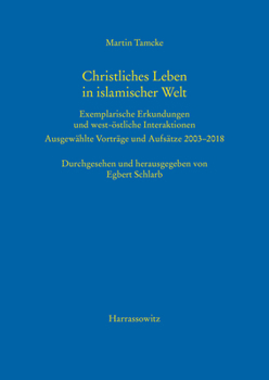 Paperback Christliches Leben in Islamischer Welt: Exemplarische Erkundungen Und West-Ostliche Interaktionen. Ausgewahlte Vortrage Und Aufsatze 2003-2018 [German] Book