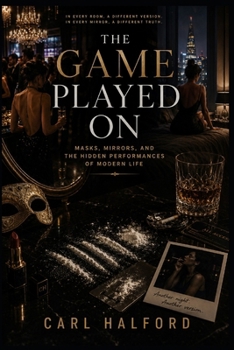 The Game Played On: Masks, Mirrors, and the Hidden Performances of Modern Life