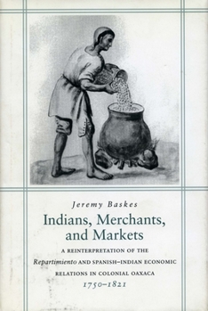 Indians, Merchants, and Markets: A Reinterpretation of the Repartimiento and Spanish-Indian Economic Relations in Colonial Oaxaca, 1750-1821 - Book  of the Social Science History