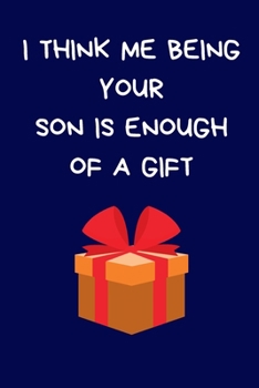 I Think Me Being Your Son Is Enough Of A Gift: Fun Present For Mum / Dad: Blue Lined Paperback Journal / Notebook