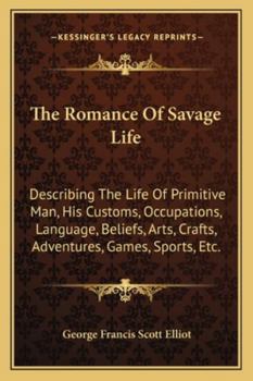 Paperback The Romance Of Savage Life: Describing The Life Of Primitive Man, His Customs, Occupations, Language, Beliefs, Arts, Crafts, Adventures, Games, Sp Book