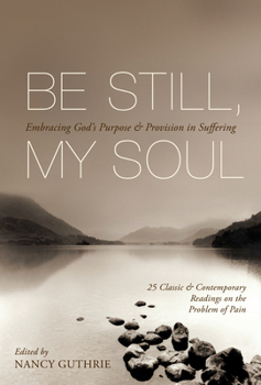Paperback Be Still, My Soul: Embracing God's Purpose and Provision in Suffering (25 Classic and Contemporary Readings on the Problem of Pain) Book