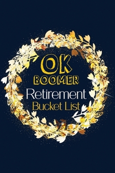 OK Boomer Retirement Bucket List: Luxury Bucket List Gift Journal for Retired Women, Nurse, Coworker, Boss, Book to Record Memories, Bonus Gift List Log (Card Alternative)