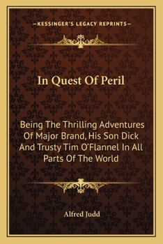 In Quest Of Peril: Being The Thrilling Adventures Of Major Brand, His Son Dick And Trusty Tim O'Flannel In All Parts Of The World