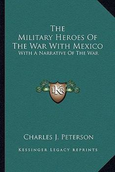 Paperback The Military Heroes Of The War With Mexico: With A Narrative Of The War Book