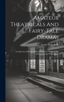 Hardcover Amateur Theatricals And Fairy-tale Dramas: A Collection Of Original Plays, Expressly Designed For Drawing-room Performance Book