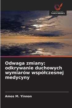 Odwaga zmiany: odkrywanie duchowych wymiarów wspólczesnej medycyny (Polish Edition)