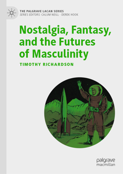 Nostalgia, Fantasy, and the Futures of Masculinity (The Palgrave Lacan Series)