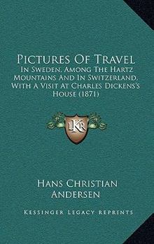 Hardcover Pictures Of Travel: In Sweden, Among The Hartz Mountains And In Switzerland, With A Visit At Charles Dickens's House (1871) Book