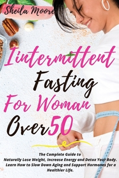 Paperback Intermittent Fasting for Woman Over 50: The Complete Guide to Naturally Lose Weight, Increase Energy and Detox Your Body. Learn How to Slow Down Aging Book