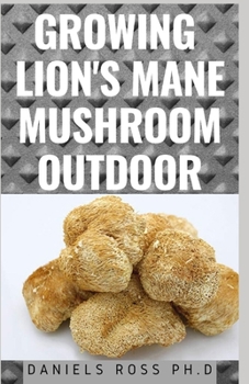 Paperback Growing Lion's Mane Mushroom Outdoor: Expert guide on Growing Lion's Mane Mushroom Outdoor, including their Cultivation technique and Benefits. Book