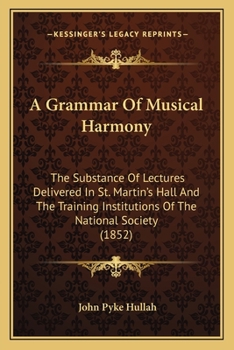 Paperback A Grammar Of Musical Harmony: The Substance Of Lectures Delivered In St. Martin's Hall And The Training Institutions Of The National Society (1852) Book