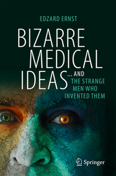 Bizarre Medical Ideas: ... and the Strange Men Who Invented Them