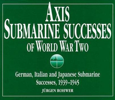 Hardcover Axis submarine successes of World War Two: German, Italian, and Japanese submarine successes, 1939-1945 Book