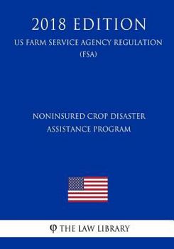 Paperback Noninsured Crop Disaster Assistance Program (US Farm Service Agency Regulation) (FSA) (2018 Edition) Book