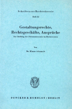 Gestaltungsrechte, Rechtsgeschafte, Anspruche: Zur Stellung Der Privatautonomie Im Rechtssystem