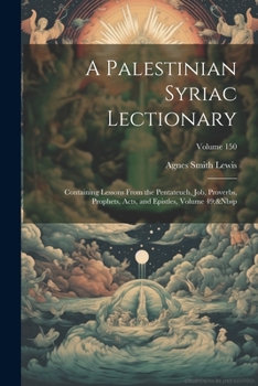 Paperback A Palestinian Syriac Lectionary: Containing Lessons From the Pentateuch, Job, Proverbs, Prophets, Acts, and Epistles, Volume 49; Volume 150 Book